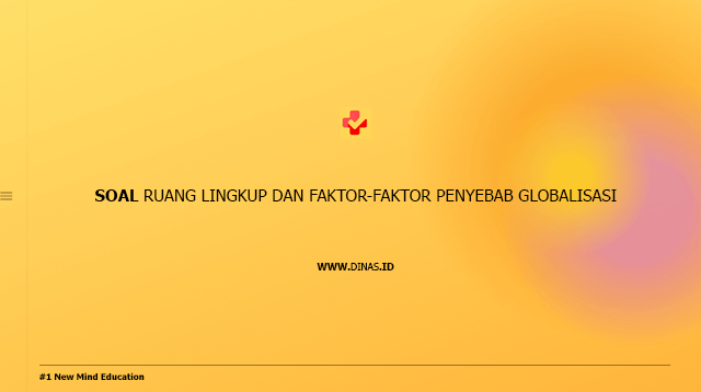 soal ruang lingkup dan faktor-faktor penyebab globalisasi